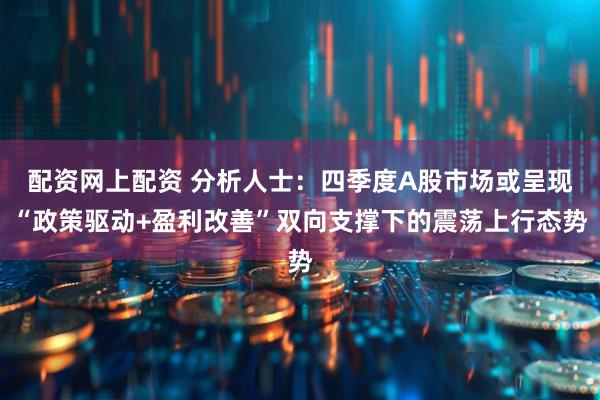 配资网上配资 分析人士：四季度A股市场或呈现“政策驱动+盈利改善”双向支撑下的震荡上行态势