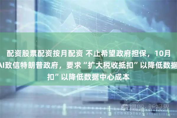 配资股票配资按月配资 不止希望政府担保，10月底OpenAI致信特朗普政府，要求“扩大税收抵扣”以降低数据中心成本