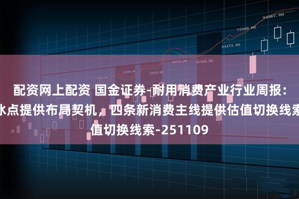 配资网上配资 国金证券-耐用消费产业行业周报：业绩情绪冰点提供布局契机，四条新消费主线提供估值切换线索-251109
