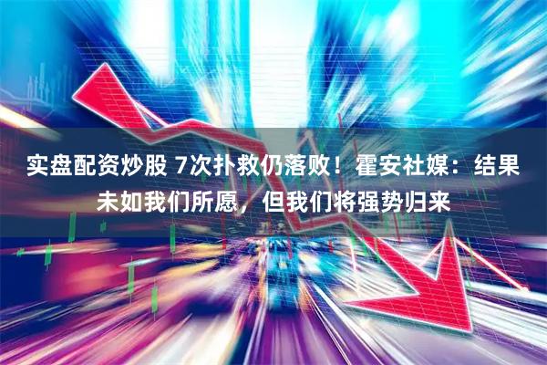 实盘配资炒股 7次扑救仍落败！霍安社媒：结果未如我们所愿，但我们将强势归来